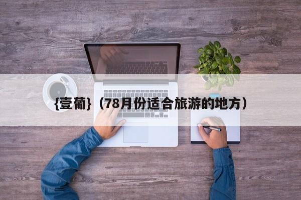 {壹葡}(78月份适合旅游的地方)