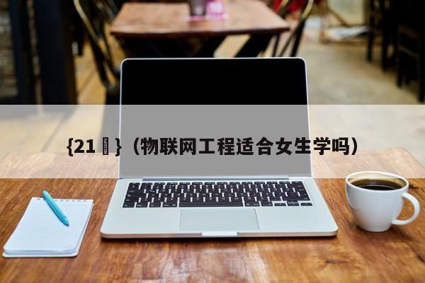 {21點}(物联网工程适合女生学吗)