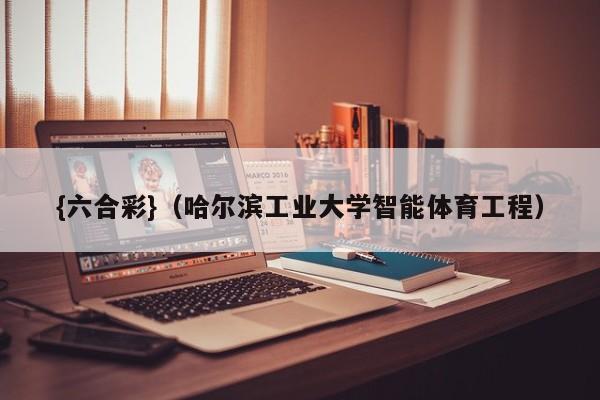 {六合彩}(哈尔滨工业大学智能体育工程)